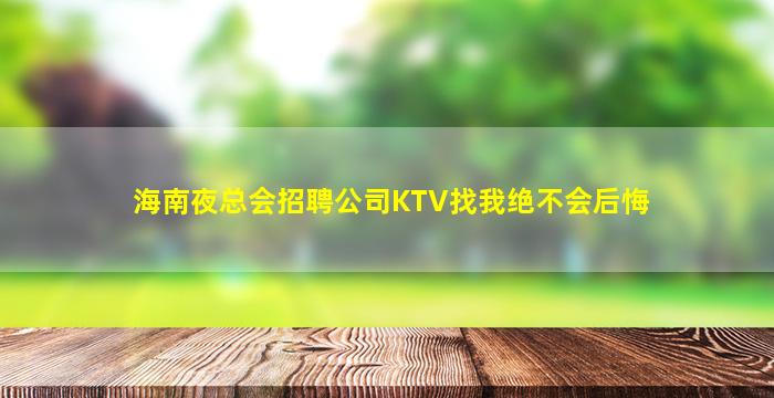 海南夜总会招聘公司KTV找我绝不会后悔